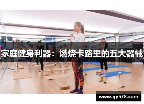 家庭健身利器：燃烧卡路里的五大器械