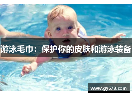 游泳毛巾：保护你的皮肤和游泳装备