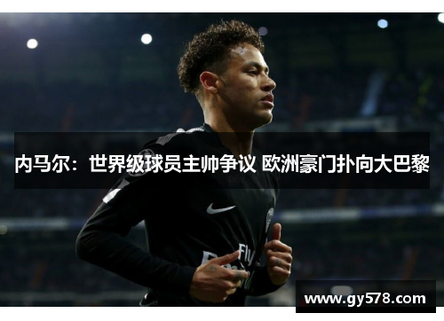 内马尔：世界级球员主帅争议 欧洲豪门扑向大巴黎